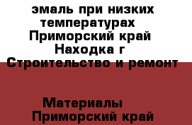 эмаль при низких температурах - Приморский край, Находка г. Строительство и ремонт » Материалы   . Приморский край